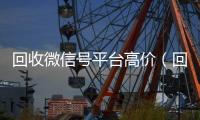 回收微信号平台高价（回收微信号平台哪个最好）