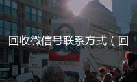 回收微信号联系方式（回收微信号的可靠平台有哪些）