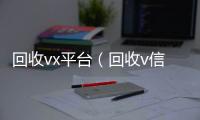 回收vx平台（回收v信）