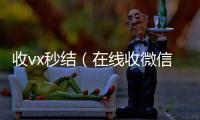 收vx秒结（在线收微信）