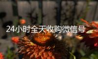 24小时全天收购微信号（私人回收联系方式）